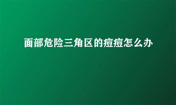 面部危险三角区的痘痘怎么办