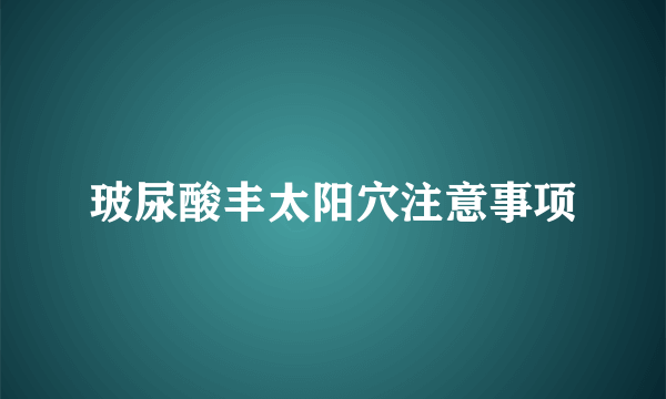 玻尿酸丰太阳穴注意事项