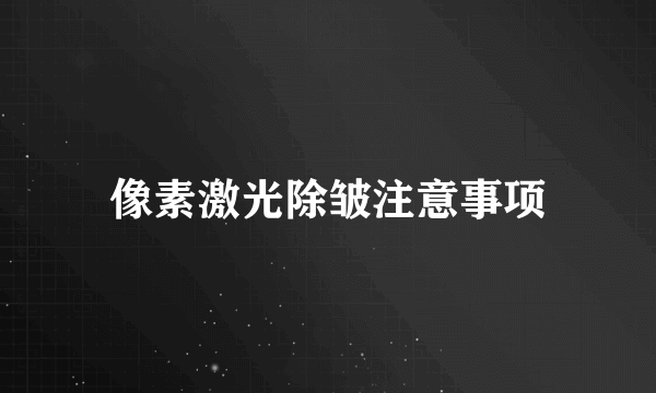 像素激光除皱注意事项