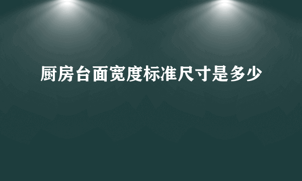 厨房台面宽度标准尺寸是多少