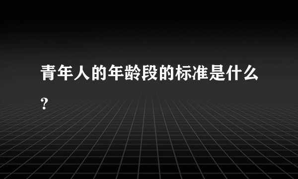 青年人的年龄段的标准是什么？