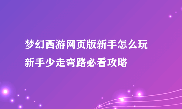 梦幻西游网页版新手怎么玩 新手少走弯路必看攻略