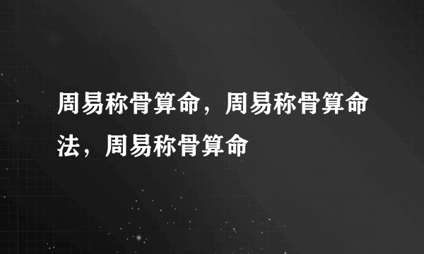 周易称骨算命，周易称骨算命法，周易称骨算命