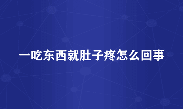 一吃东西就肚子疼怎么回事