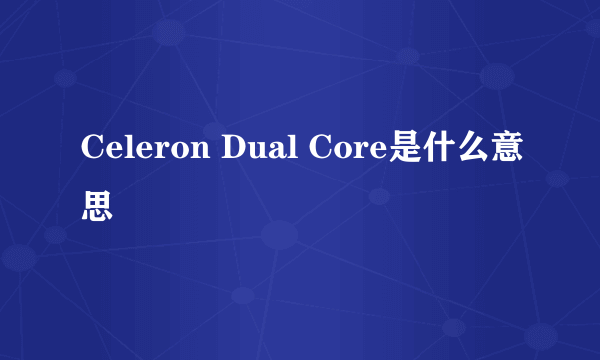 Celeron Dual Core是什么意思