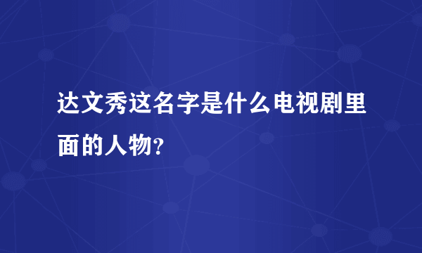 达文秀这名字是什么电视剧里面的人物？