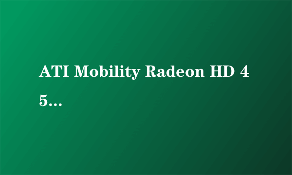 ATI Mobility Radeon HD 4570是什么意思?