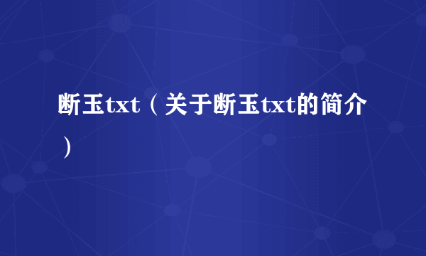 断玉txt（关于断玉txt的简介）