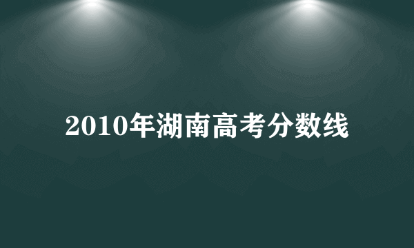 2010年湖南高考分数线