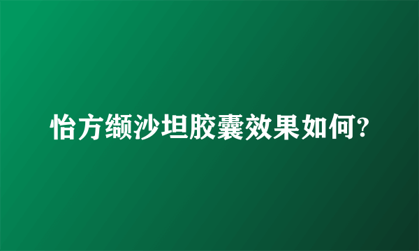 怡方缬沙坦胶囊效果如何?