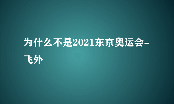 为什么不是2021东京奥运会-飞外