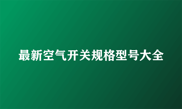 最新空气开关规格型号大全