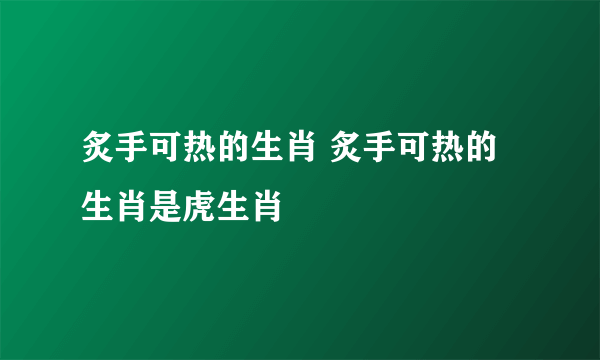 炙手可热的生肖 炙手可热的生肖是虎生肖