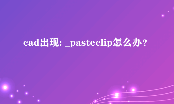 cad出现: _pasteclip怎么办？