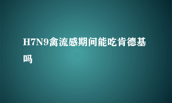 H7N9禽流感期间能吃肯德基吗