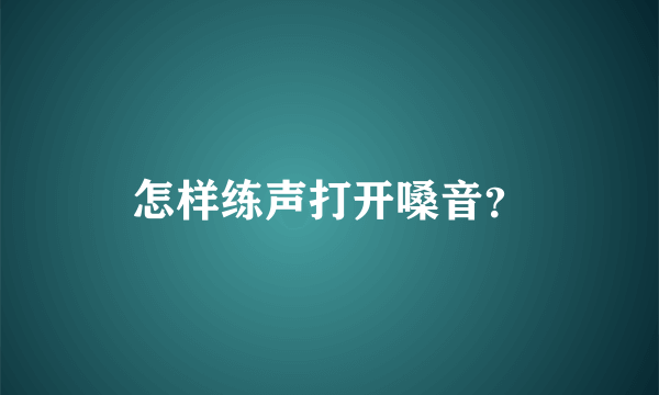 怎样练声打开嗓音？