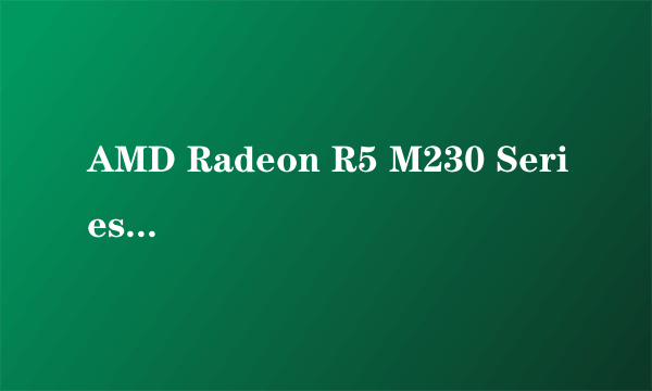 AMD Radeon R5 M230 Series 这显卡型号跟GTX的哪个差不多?