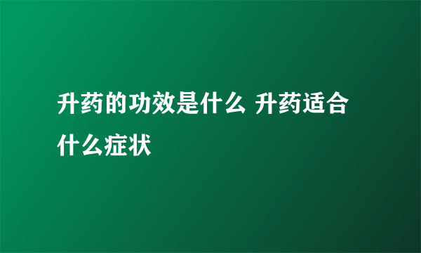 升药的功效是什么 升药适合什么症状