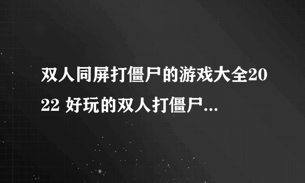 双人同屏打僵尸的游戏大全2022 好玩的双人打僵尸游戏有哪些