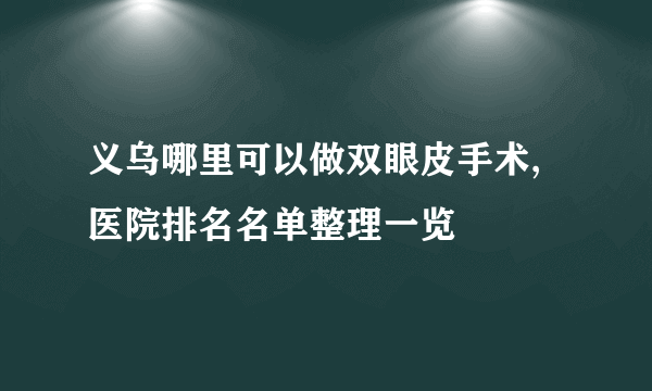 义乌哪里可以做双眼皮手术,医院排名名单整理一览