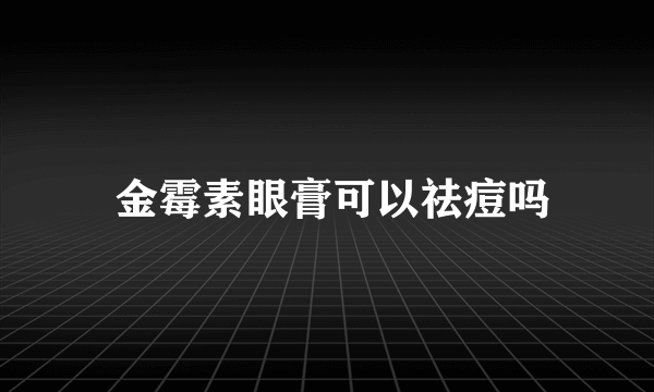  金霉素眼膏可以祛痘吗