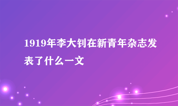 1919年李大钊在新青年杂志发表了什么一文