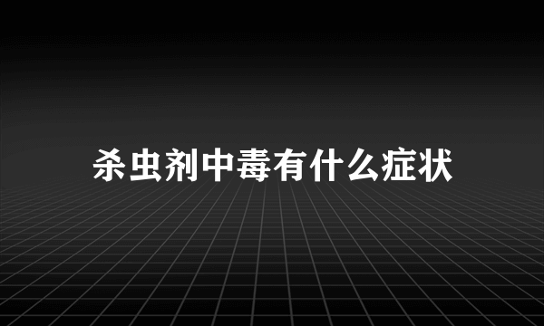 杀虫剂中毒有什么症状