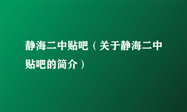 静海二中贴吧（关于静海二中贴吧的简介）