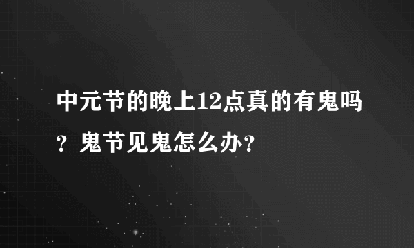 中元节的晚上12点真的有鬼吗？鬼节见鬼怎么办？