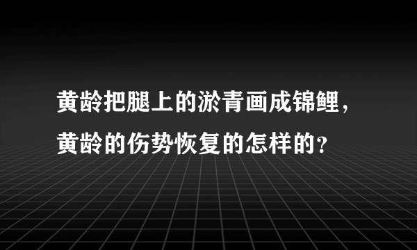 黄龄把腿上的淤青画成锦鲤，黄龄的伤势恢复的怎样的？