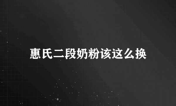 惠氏二段奶粉该这么换