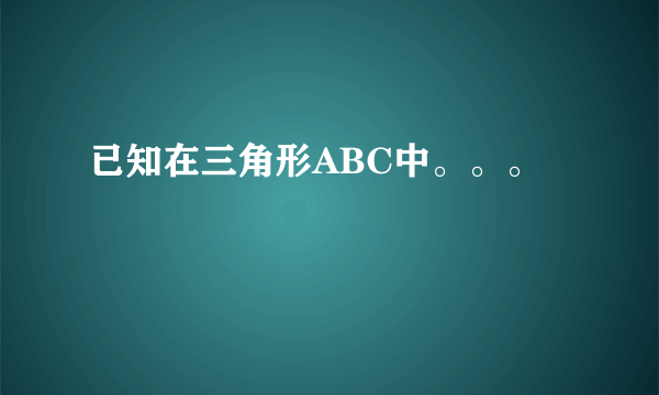 已知在三角形ABC中。。。