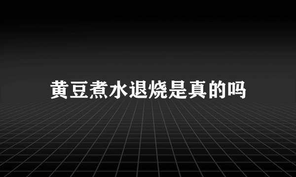 黄豆煮水退烧是真的吗