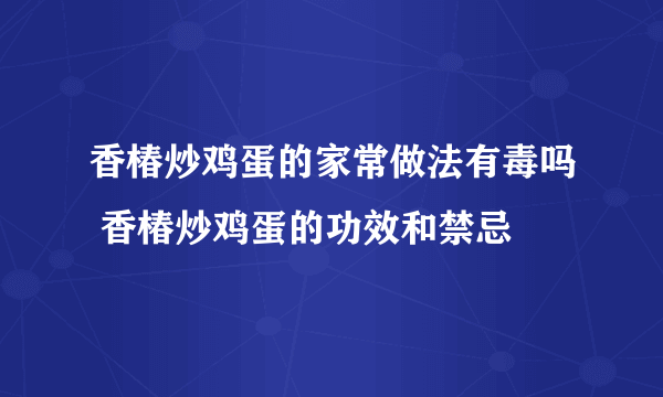 香椿炒鸡蛋的家常做法有毒吗 香椿炒鸡蛋的功效和禁忌