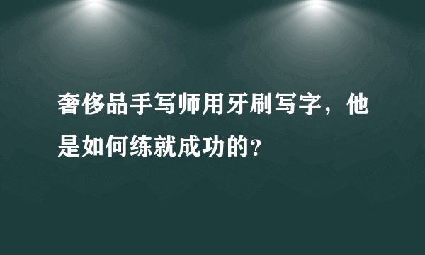 奢侈品手写师用牙刷写字，他是如何练就成功的？