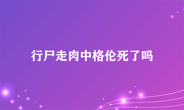 行尸走肉中格伦死了吗