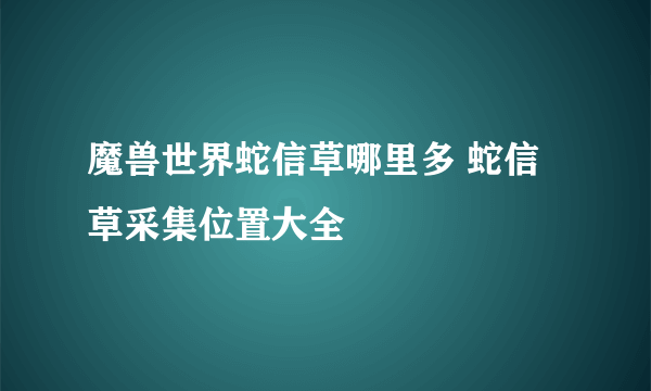 魔兽世界蛇信草哪里多 蛇信草采集位置大全