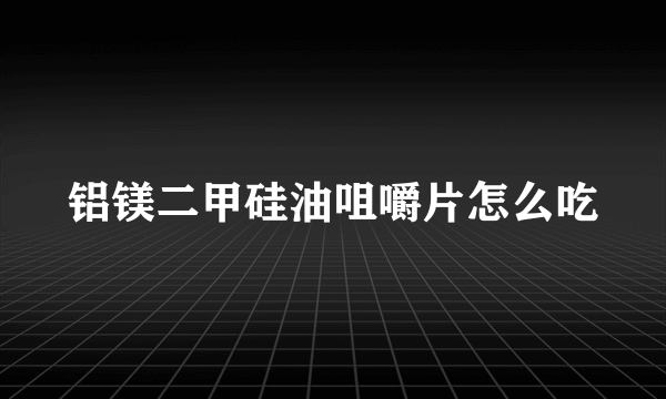 铝镁二甲硅油咀嚼片怎么吃