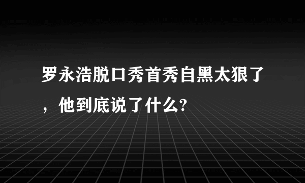 罗永浩脱口秀首秀自黑太狠了，他到底说了什么?