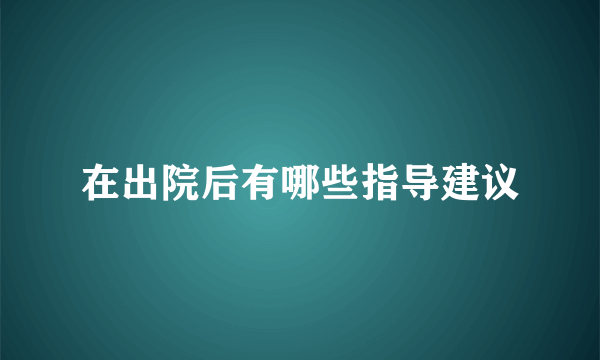 在出院后有哪些指导建议