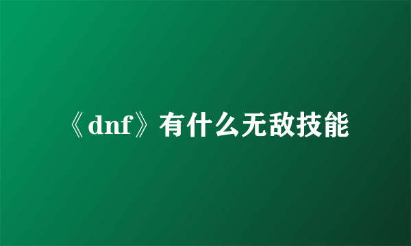 《dnf》有什么无敌技能