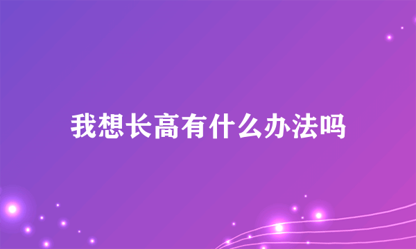 我想长高有什么办法吗