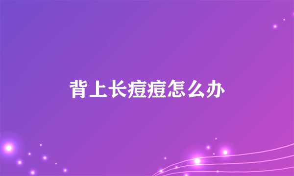 背上长痘痘怎么办