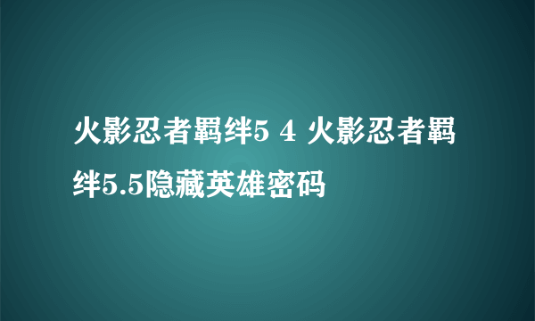 火影忍者羁绊5 4 火影忍者羁绊5.5隐藏英雄密码