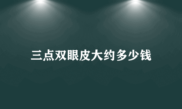 三点双眼皮大约多少钱