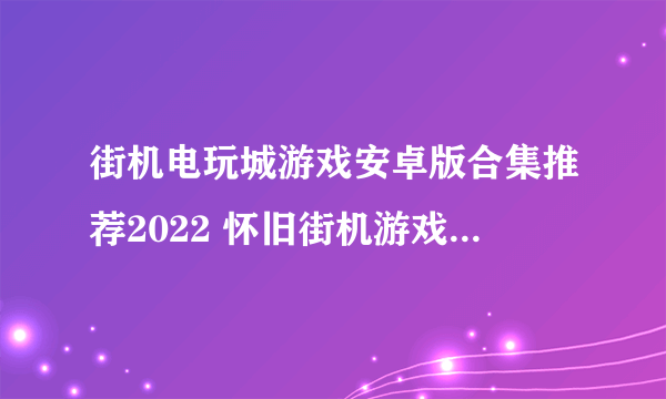 街机电玩城游戏安卓版合集推荐2022 怀旧街机游戏前五名推荐