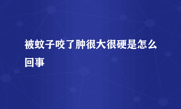 被蚊子咬了肿很大很硬是怎么回事