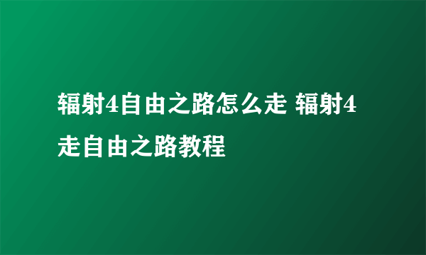 辐射4自由之路怎么走 辐射4走自由之路教程