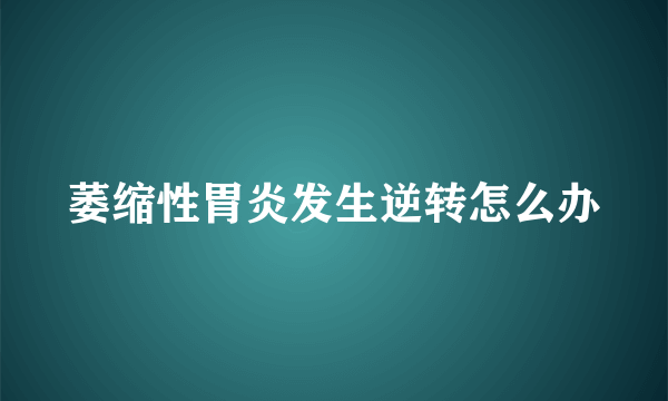 萎缩性胃炎发生逆转怎么办