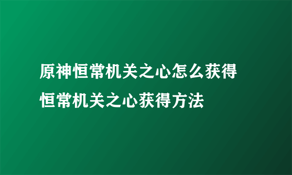 原神恒常机关之心怎么获得 恒常机关之心获得方法